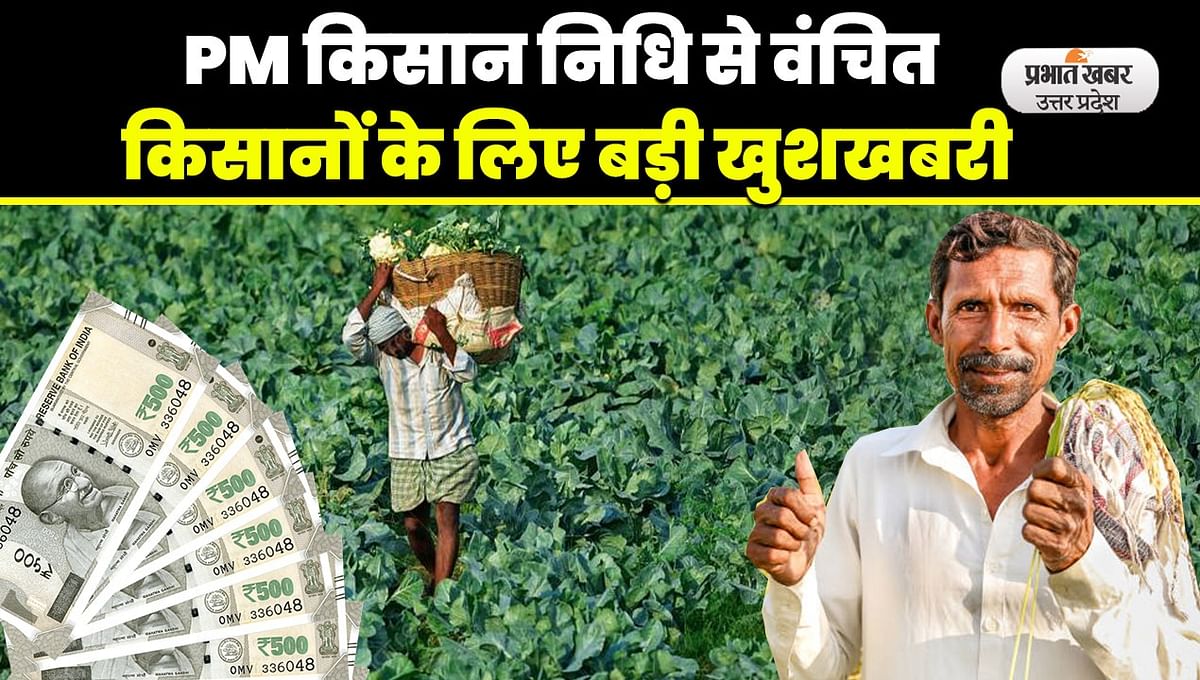 PM Kisan Yojana New Update: Great news for farmers deprived of the benefits of PM Kisan Samman Nidhi Yojana