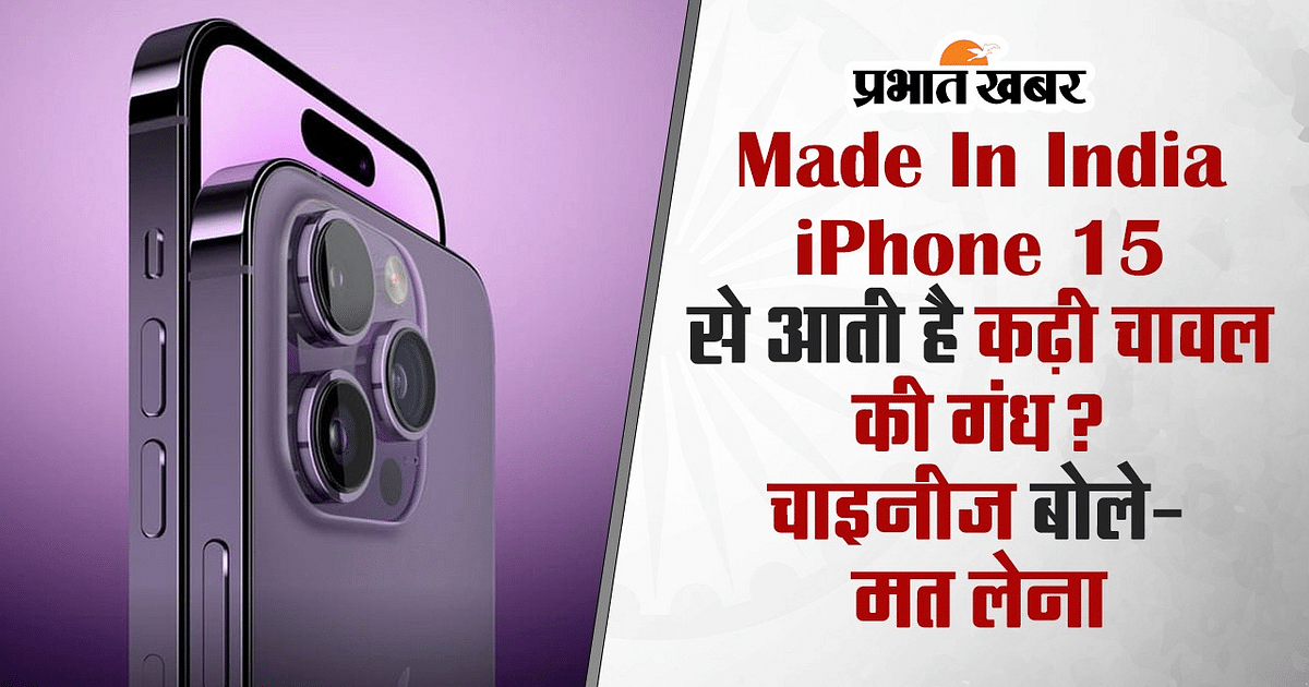 Made In India iPhone 15 smells like curried rice?  Chinese said- don't take it