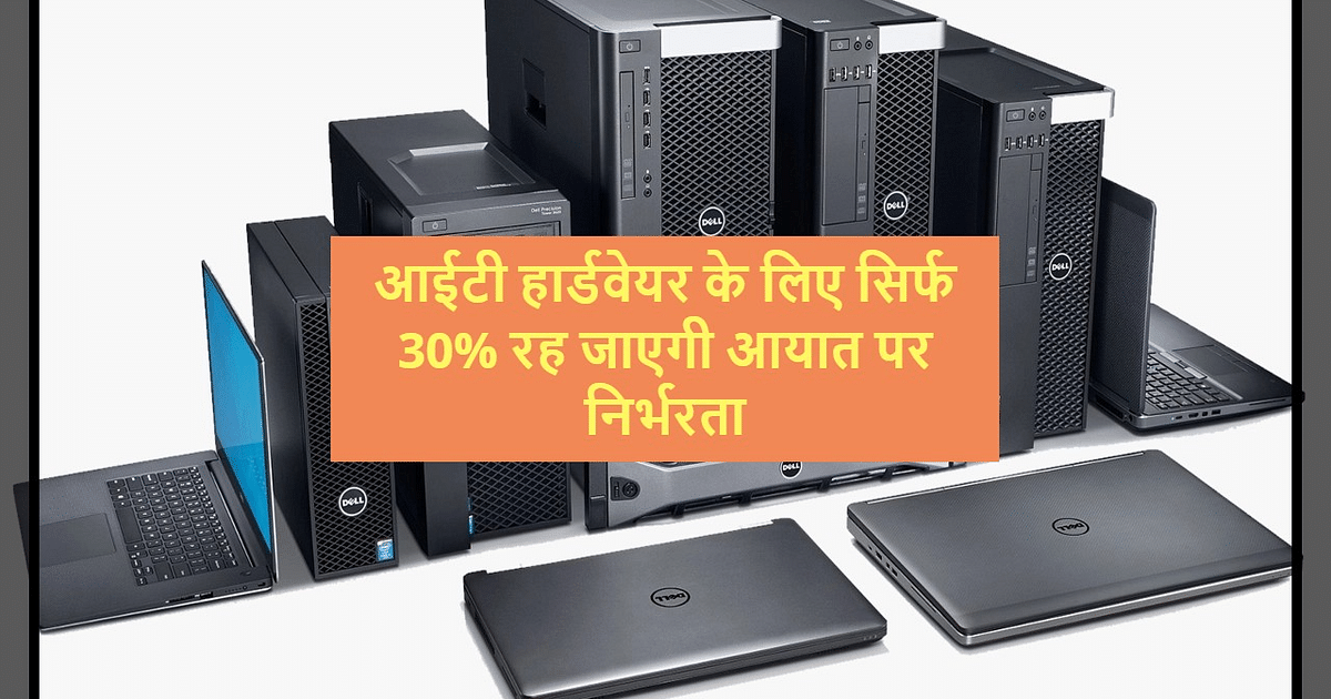 PLI Scheme: There will be only 30% dependence on imports for IT hardware, this is the latest update